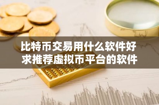 比特币交易用什么软件好 求推荐虚拟币平台的软件