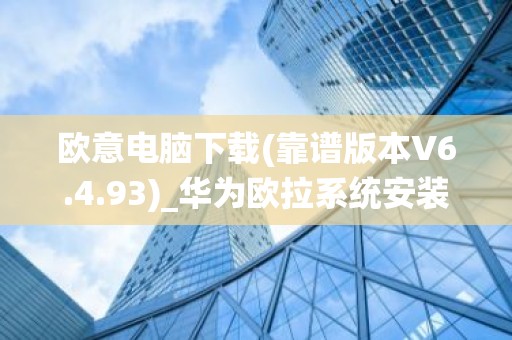 欧意电脑下载(靠谱版本V6.4.93)_华为欧拉系统安装