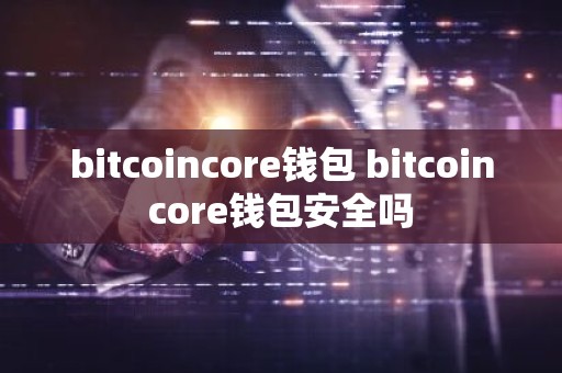 bitcoincore钱包 bitcoincore钱包安全吗