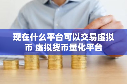 现在什么平台可以交易虚拟币 虚拟货币量化平台