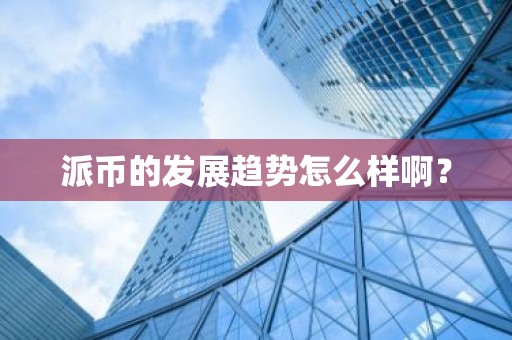 派币的发展趋势怎么样啊？