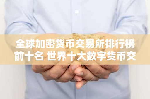 全球加密货币交易所排行榜前十名 世界十大数字货币交易平台排名