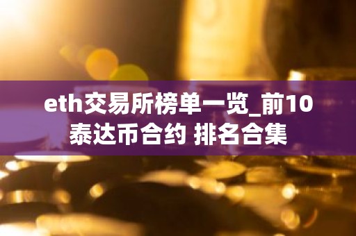 eth交易所榜单一览_前10泰达币合约 排名合集