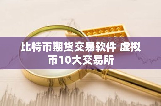 比特币期货交易软件 虚拟币10大交易所