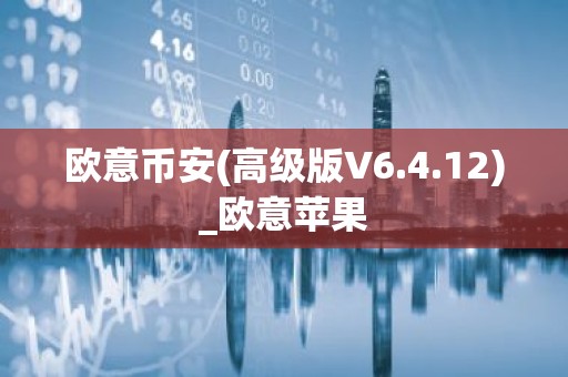 欧意币安(高级版V6.4.12)_欧意苹果