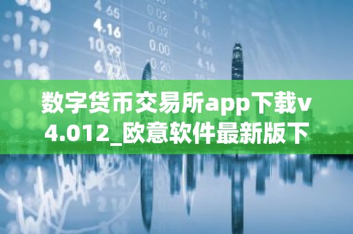 数字货币交易所app下载v4.012_欧意软件最新版下载地址