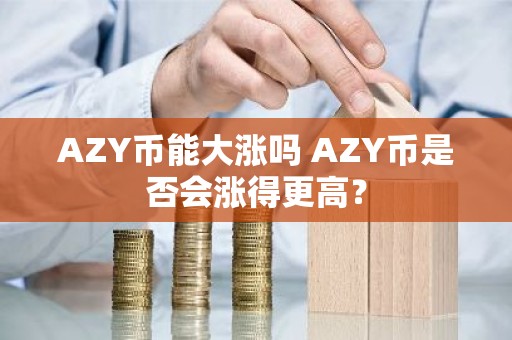 AZY币能大涨吗 AZY币是否会涨得更高？