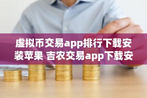 虚拟币交易app排行下载安装苹果 吉农交易app下载安装