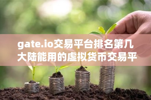 gate.io交易平台排名第几 大陆能用的虚拟货币交易平台