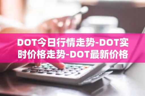 DOT今日行情走势-DOT实时价格走势-DOT最新价格
