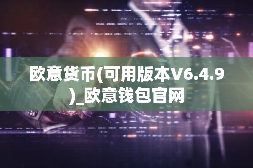 欧意货币(可用版本V6.4.9)_欧意钱包官网
