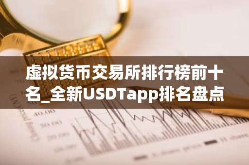 虚拟货币交易所排行榜前十名_全新USDTapp排名盘点