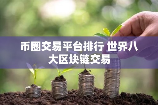 币圈交易平台排行 世界八大区块链交易