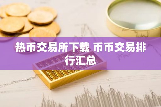 热币交易所下载 币币交易排行汇总