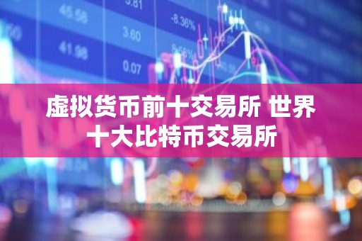 虚拟货币前十交易所 世界十大比特币交易所