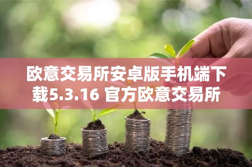 欧意交易所安卓版手机端下载5.3.16 官方欧意交易所安卓版交易所