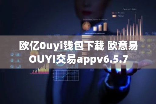 欧亿0uyi钱包下载 欧意易OUYI交易appv6.5.7