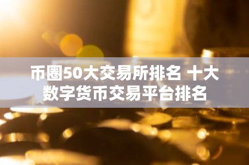 币圈50大交易所排名 十大数字货币交易平台排名