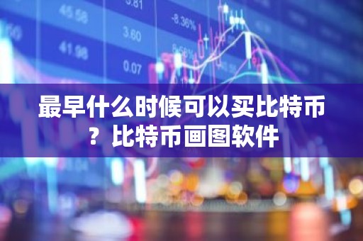 最早什么时候可以买比特币？比特币画图软件