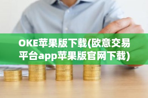 OKE苹果版下载(欧意交易平台app苹果版官网下载)