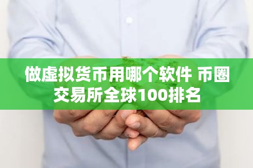 做虚拟货币用哪个软件 币圈交易所全球100排名