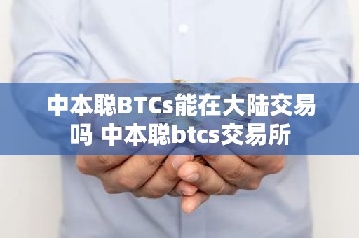 中本聪BTCs能在大陆交易吗 中本聪btcs交易所