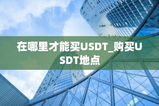 在哪里才能买USDT_购买USDT地点