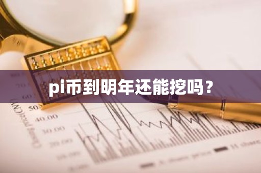 pi币到明年还能挖吗？