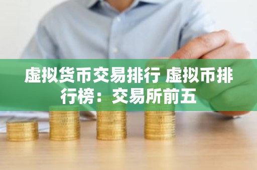 虚拟货币交易排行 虚拟币排行榜：交易所前五