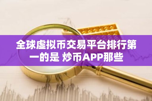 全球虚拟币交易平台排行第一的是 炒币APP那些