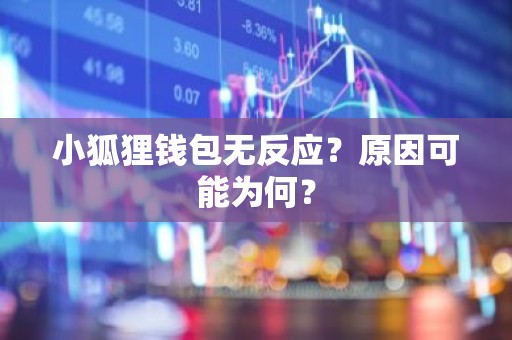 小狐狸钱包无反应？原因可能为何？