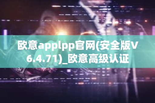 欧意applpp官网(安全版V6.4.71)_欧意高级认证