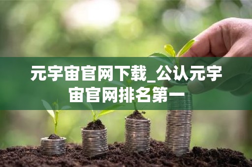 元宇宙官网下载_公认元宇宙官网排名第一
