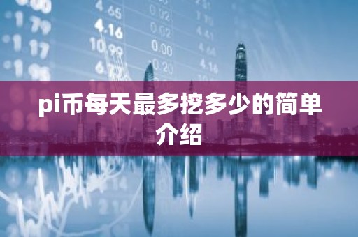 pi币每天最多挖多少的简单介绍