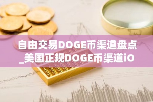 自由交易DOGE币渠道盘点_美国正规DOGE币渠道iOS排行榜