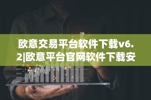 欧意交易平台软件下载v6.2|欧意平台官网软件下载安装