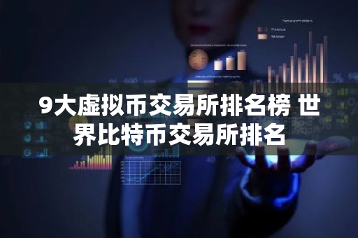 9大虚拟币交易所排名榜 世界比特币交易所排名