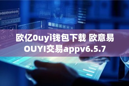 欧亿0uyi钱包下载 欧意易OUYI交易appv6.5.7