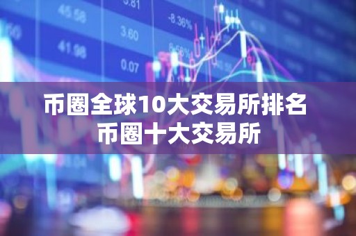 币圈全球10大交易所排名 币圈十大交易所