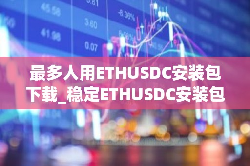最多人用ETHUSDC安装包下载_稳定ETHUSDC安装包排名第一