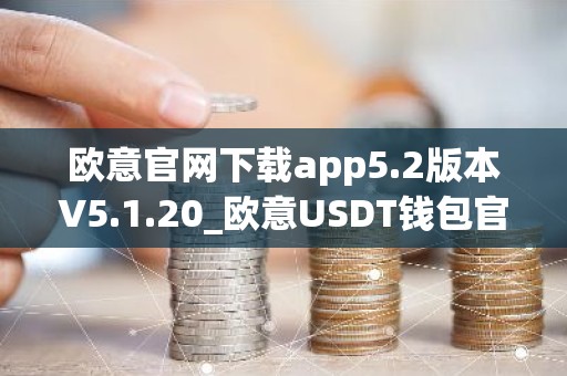 欧意官网下载app5.2版本V5.1.20_欧意USDT钱包官网