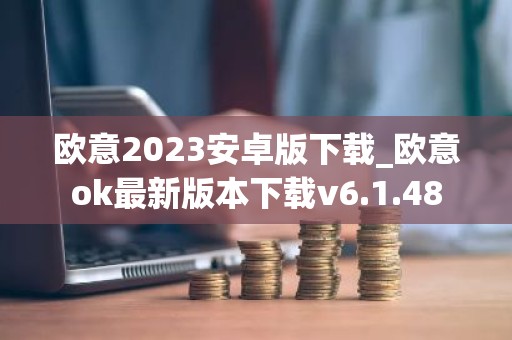 欧意2023安卓版下载_欧意ok最新版本下载v6.1.48