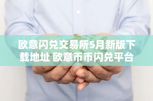 欧意闪兑交易所5月新版下载地址 欧意币币闪兑平台v6.7.21下载