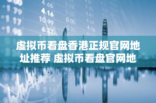 虚拟币看盘香港正规官网地址推荐 虚拟币看盘官网地址币圈都在用排行榜