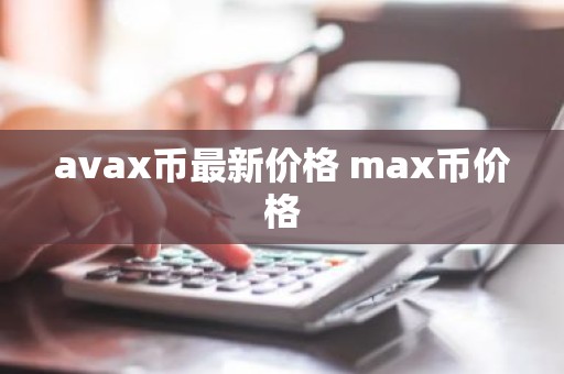 avax币最新价格 max币价格