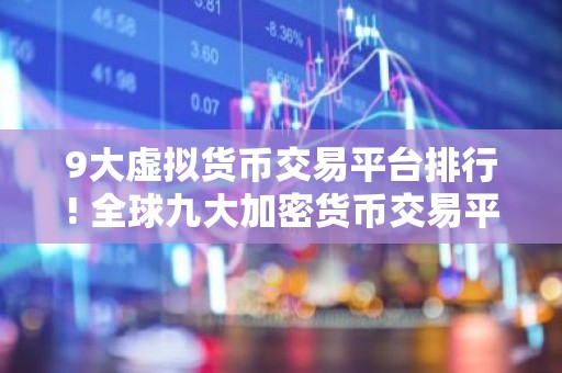 9大虚拟货币交易平台排行! 全球九大加密货币交易平台排名