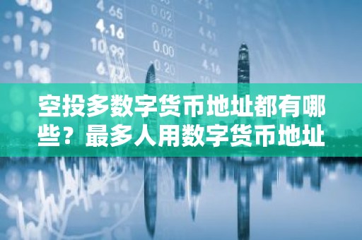 空投多数字货币地址都有哪些？最多人用数字货币地址排行榜
