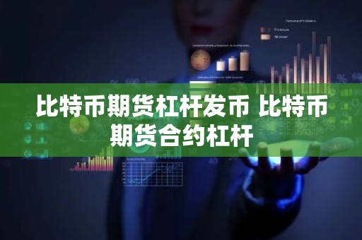 比特币期货杠杆发币 比特币期货合约杠杆