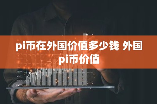 pi币在外国价值多少钱 外国pi币价值