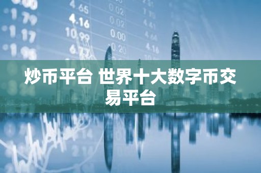 炒币平台 世界十大数字币交易平台